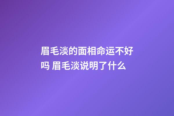 眉毛淡的面相命运不好吗 眉毛淡说明了什么